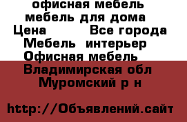 офисная мебель, мебель для дома › Цена ­ 499 - Все города Мебель, интерьер » Офисная мебель   . Владимирская обл.,Муромский р-н